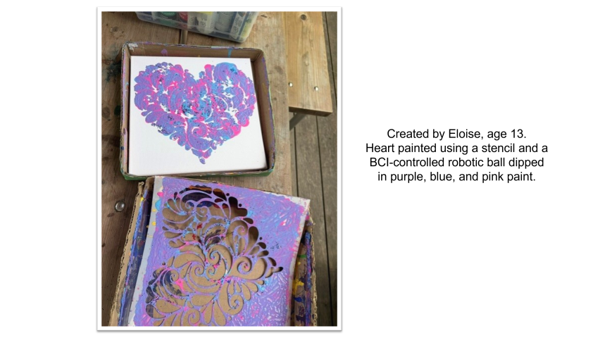 Created by Eloise, age 13. Heart painted using a stencil and a BCI-controlled robotic ball dipped in purple, blue, and pink paint.